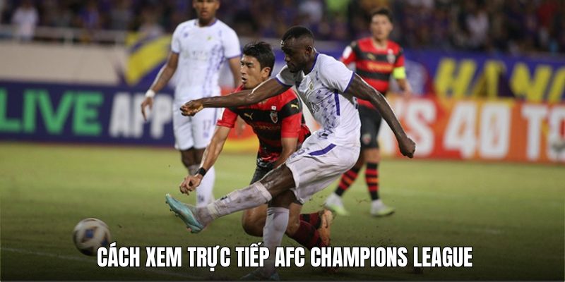 Đa dạng kênh để xem trực tiếp AFC Champions League