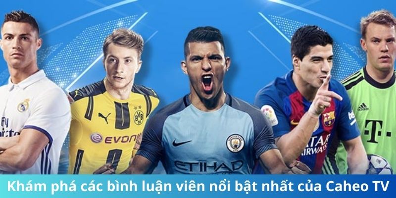 Khám phá các bình luận viên nổi bật nhất của Caheo TV