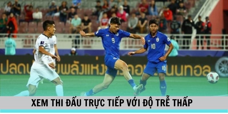 Xem bóng đá trực tiếp độ trễ thấp chỉ 0.1 giây